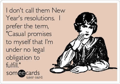 i-dont-call-them-new-years-resolutions-i-prefer-the-term-casual-promises-to-myself-that-im-under-no-legal-obligation-to-fulfill-7f1ae